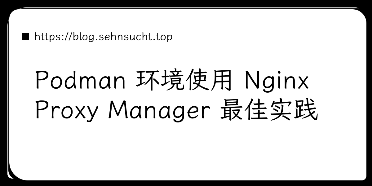 Podman 环境使用 Nginx Proxy Manager 最佳实践