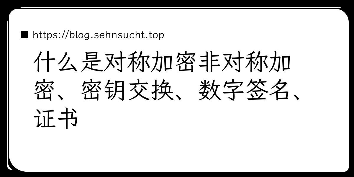 什么是对称加密非对称加密、密钥交换、数字签名、证书