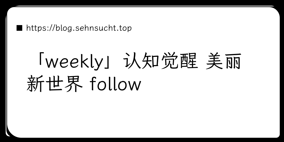 「weekly」认知觉醒 美丽新世界 follow