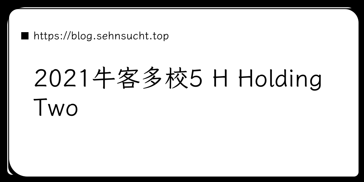 2021牛客多校5 H Holding Two