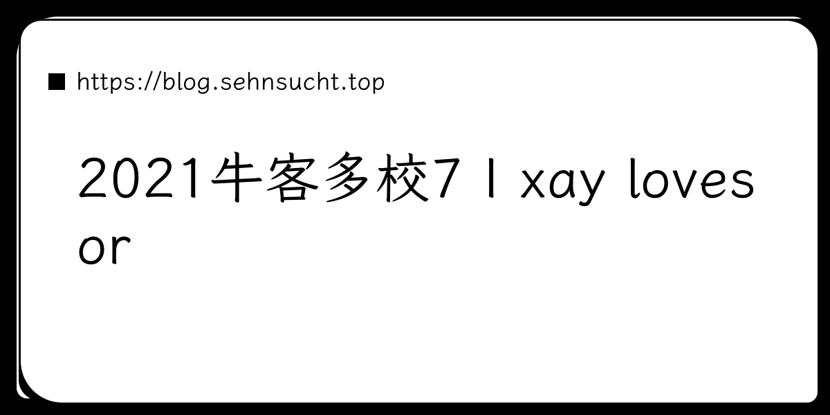 2021牛客多校7 I xay loves or